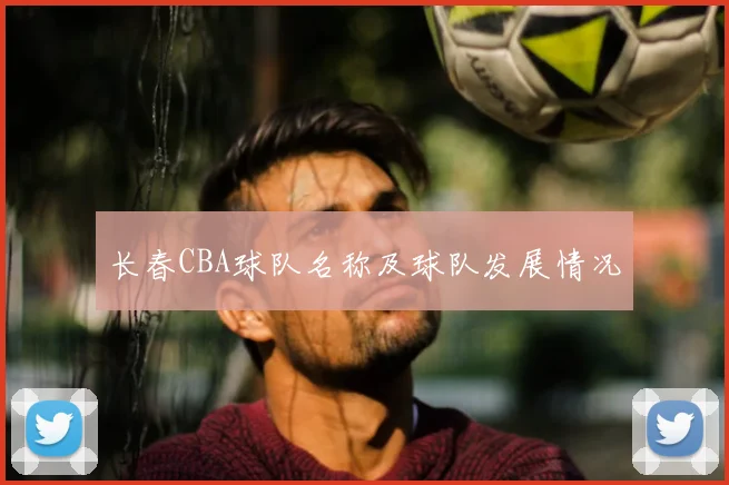 长春CBA球队名称及球队发展情况
