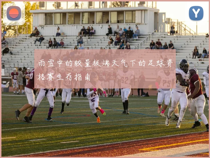雨雪中的较量极端天气下的足球资格赛生存指南