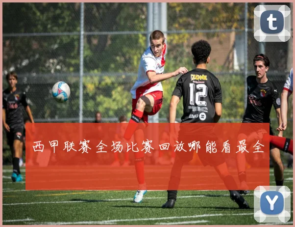 西甲联赛全场比赛回放哪能看最全