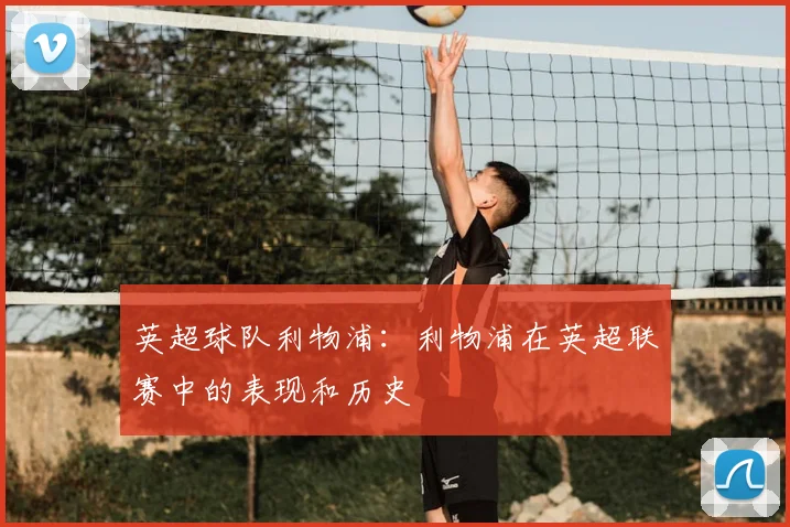 英超球队利物浦：利物浦在英超联赛中的表现和历史