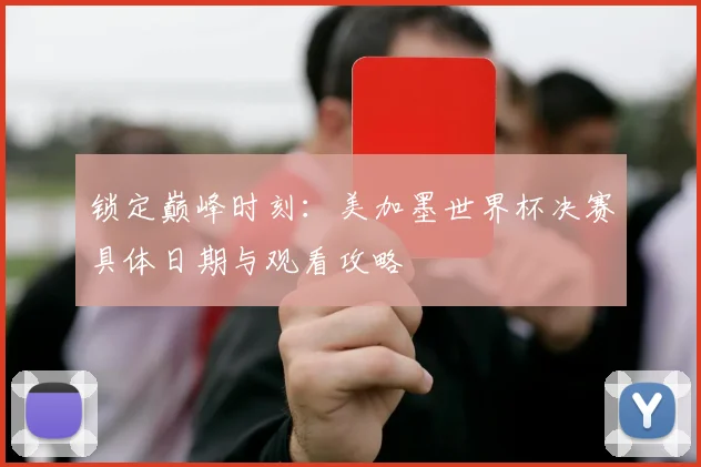锁定巅峰时刻：美加墨世界杯决赛具体日期与观看攻略