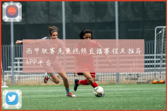 西甲联赛免费视频直播赛程及推荐APP平台